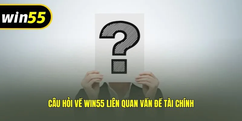 Câu hỏi về Win55 liên quan vấn đề tài chính