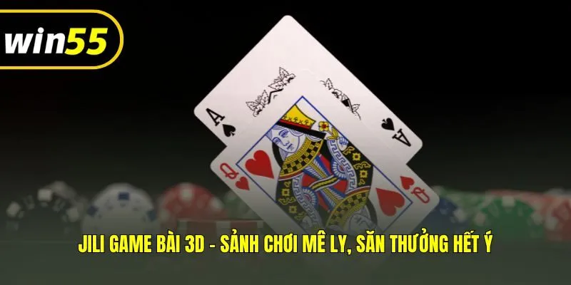 JILI Game Bài 3D - Sảnh Chơi Mê Ly, Săn Thưởng Hết Ý