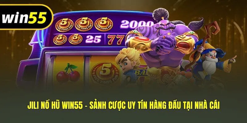 JILI Nổ Hũ Win55 - Sảnh Cược Uy Tín Hàng Đầu Tại Nhà Cái