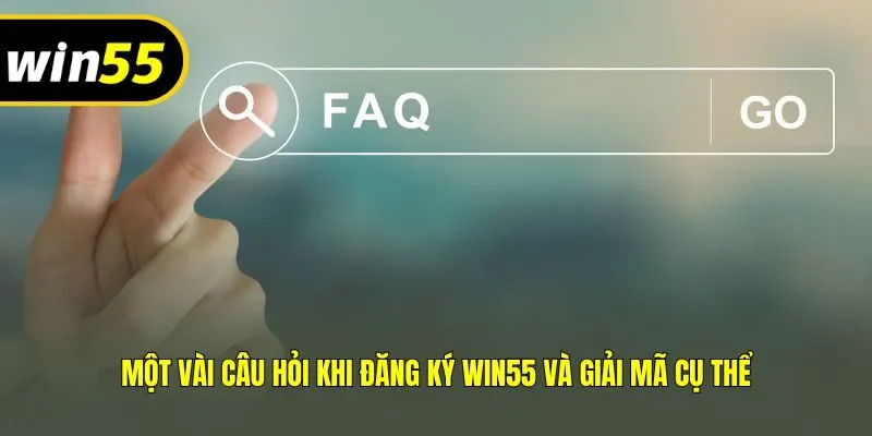 Một vài câu hỏi khi đăng ký Win55 và giải mã cụ thể