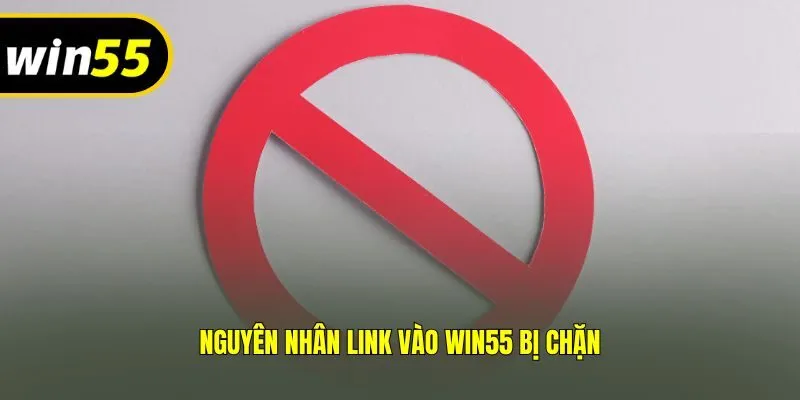 Nguyên nhân link vào Win55 bị chặn