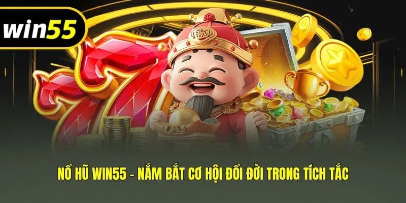 Nổ hũ Win55 - Nắm bắt cơ hội đổi đời trong tích tắc