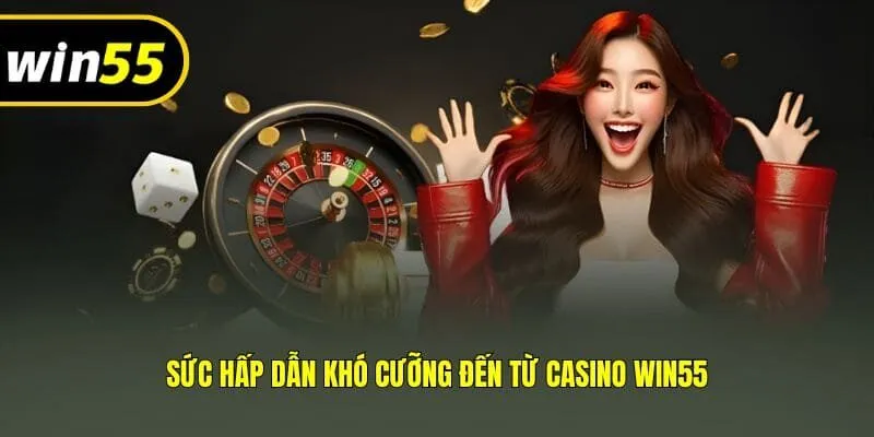 Sức hấp dẫn khó cưỡng đến từ casino Win55