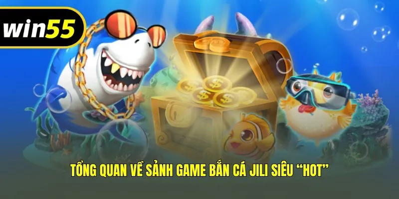 Tổng quan về sảnh game bắn cá Jili siêu “hot”