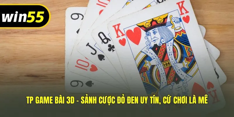 TP Game Bài 3D - Sảnh Cược Đỏ Đen Uy Tín, Cứ Chơi Là Mê